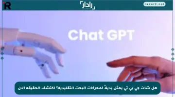 هل شات جي بي تي يمثل بديلاً لمحركات البحث التقليدية؟ اكتشف الحقيقة الآن